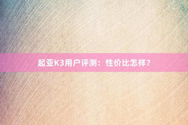 起亚K3用户评测：性价比怎样？