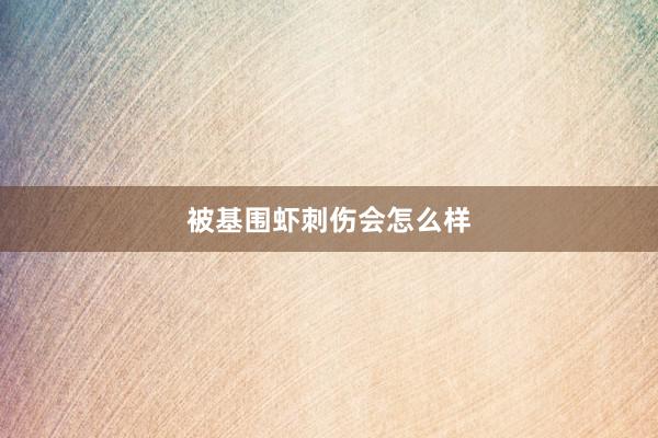 被基围虾刺伤会怎么样