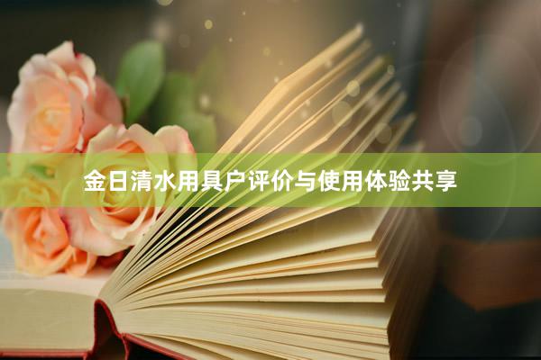 金日清水用具户评价与使用体验共享