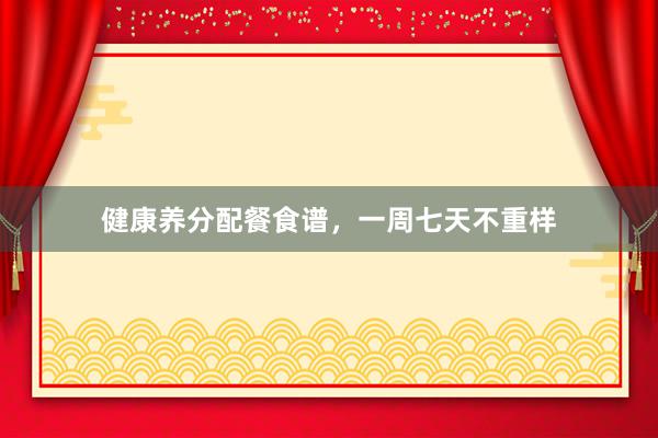 健康养分配餐食谱，一周七天不重样
