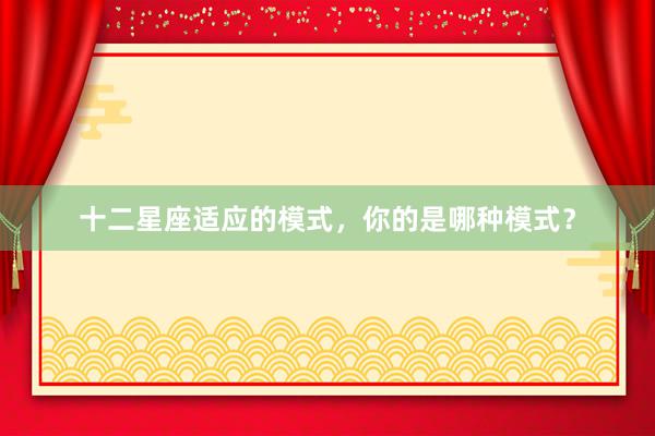十二星座适应的模式，你的是哪种模式？